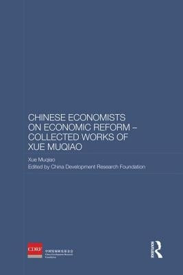 Chinese Economists on Economic Reform - Collected Works of Xue Muqiao by Muqiao, Xue