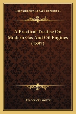 A Practical Treatise On Modern Gas And Oil Engines (1897) by Grover, Frederick