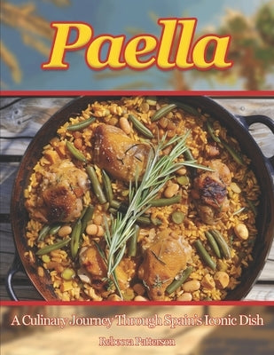 Paella: A Culinary Journey Through Spain's Iconic Dish by Patterson, Rebecca