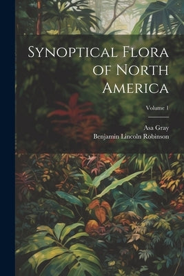Synoptical Flora of North America; Volume 1 by Gray, Asa
