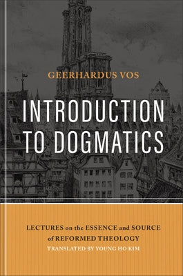 Introduction to Dogmatics: Lectures on the Essence and Source of Reformed Theology by Vos, Geerhardus