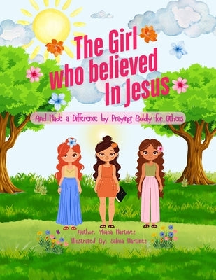 The Girl who believed in Jesus: And made a difference by praying boldly for others by Martinez, Yliana