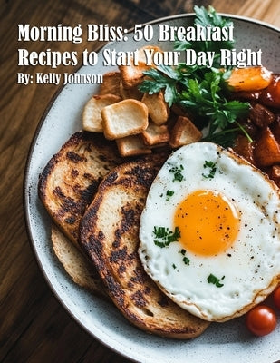Morning Bliss: 50 Breakfast Recipes to Start Your Day Right by Johnson, Kelly