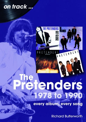 The Pretenders 1978 - 1990: Every Album, Every Song by Butterworth, Richard