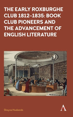 The Early Roxburghe Club 1812-1835: Book Club Pioneers and the Advancement of English Literature by Husbands, Shayne