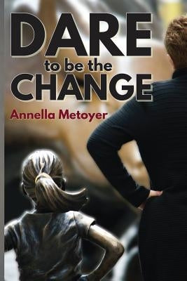Dare to Be the Change by Metoyer, Annella