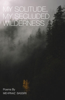 My Solitude, My Secluded Wilderness: Poems of Meditation by Bassiri, Mehrnaz