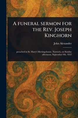 A Funeral Sermon for the Rev. Joseph Kinghorn by Alexander, John