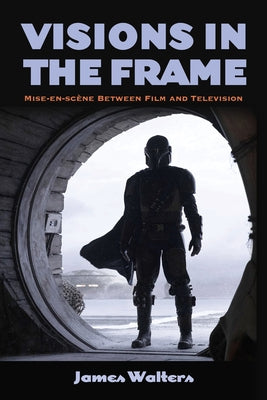 Visions in the Frame: Mise-en-scène Between Film and Television by Walters, James