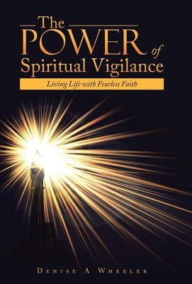 The Power of Spiritual Vigilance: Living Life with Fearless Faith by Wheeler, Denise a.