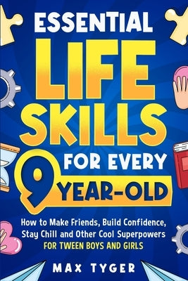 Essential Life Skills for Every 9-Year-Old: How to Make Friends, Build Confidence, Stay Chill and Other Cool Superpowers for Tween Boys and Girls by Tyger, Max