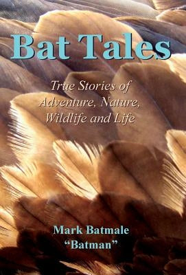 Bat Tales: True Stories of Adventure, Nature, Wildlife and Life by Batmale, Mark