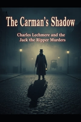 The Carman's Shadow: Charles Lechmere and the Jack the Ripper Murders by Stiling, Paul
