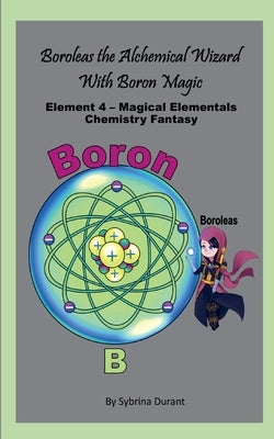 Boroleas The Alchemical Wizard with Boron Magic: Element 5 Magical Elementals Chemistry Fantasy by Durant, Sybrina