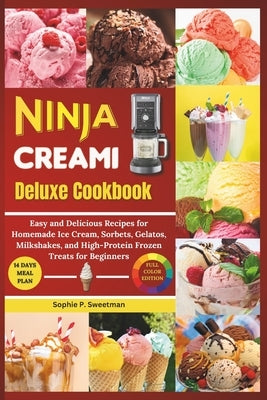 Ninja Creami Deluxe Cookbook: Easy and Delicious Recipes for Homemade Ice cream, Sorbet, Gelatos, Milkshakes, and High-Protein Frozen Treats for Beg by Sweetman, Sophie P.