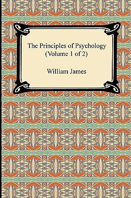 The Principles of Psychology (Volume 1 of 2) by James, William