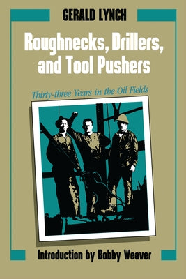 Roughnecks, Drillers, and Tool Pushers: Thirty-Three Years in the Oil Fields by Lynch, Gerald
