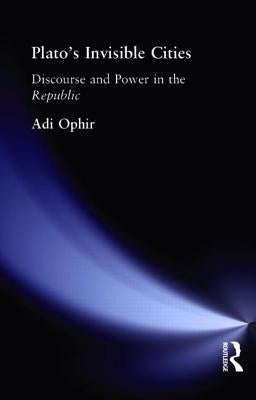 Plato's Invisible Cities: Discourse and Power in the Republic by Ophir, Adi