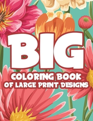Big Coloring Book Of Large Print Designs: Easy Coloring Journal With Large Print Patterns, Designs Of Animals, Flowers, And More For Seniors by Rodriguez, Serenity