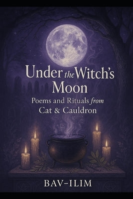 Under the Witch's Moon: Poems and Rituals from Cat & Cauldron by -ILIM, Bav