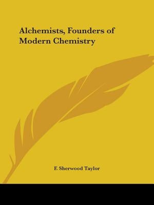 Alchemists, Founders of Modern Chemistry by Taylor, F. Sherwood