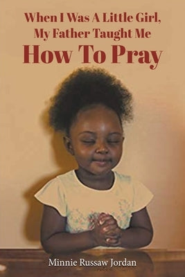 When I Was a Little Girl, My Father Taught Me How to Pray by Jordan, Minnie Russaw