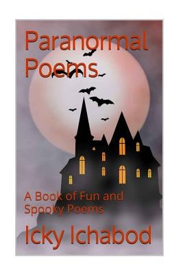 Paranormal Poems: A Book of Fun and Spooky Poems by Ichabod, Icky