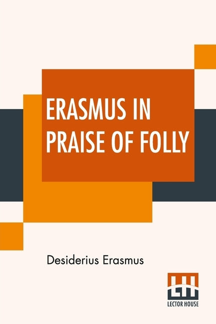 Erasmus In Praise Of Folly: With Portrait, Life Of Erasmus, And His Epistle Addressed To Sir Thomas More by Erasmus, Desiderius