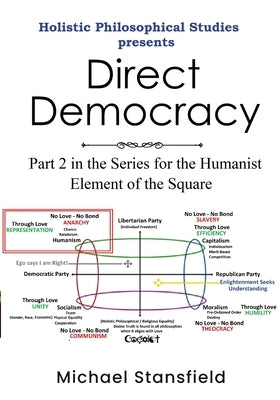 Holistic Philosophical Studies presents Direct Democracy: Part 2 in the Series for the Humanist Element of the Square by Stansfield, Michael