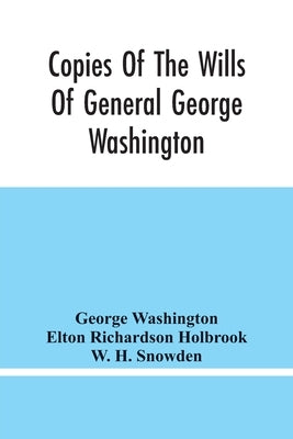 Copies Of The Wills Of General George Washington, The First President Of The United States And Of Martha Washington, His Wife: And Other Interesting R by Washington, George