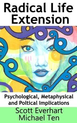 Radical Life Extension: Psychological, Metaphysical, and Political Implications by Ten, Michael