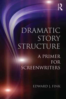 Dramatic Story Structure: A Primer for Screenwriters by Fink, Edward J.