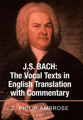 J.S. Bach: the Vocal Texts in English Translation with Commentary by Ambrose, Z. Philip