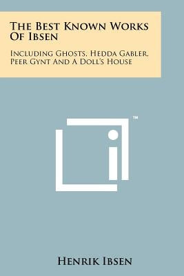 The Best Known Works Of Ibsen: Including Ghosts, Hedda Gabler, Peer Gynt And A Doll's House by Ibsen, Henrik