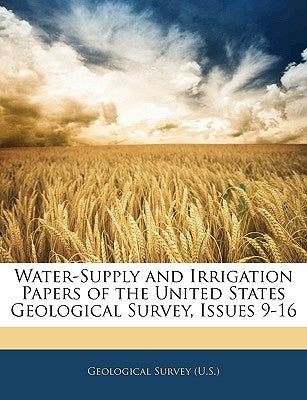 Water-Supply and Irrigation Papers of the United States Geological Survey, Issues 9-16 by Geological Survey (U S )