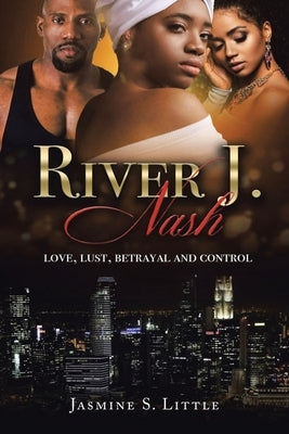 River J. Nash: Love, Lust, Betrayal, and Control by Little, Jasmine S.