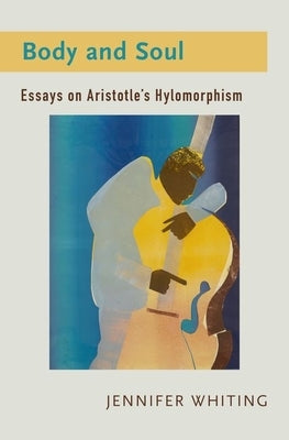 Body and Soul: Essays on Aristotle's Hylomorphism by Whiting, Jennifer
