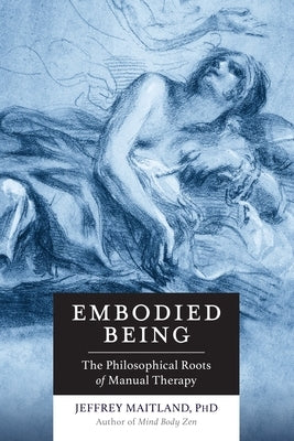 Embodied Being: The Philosophical Roots of Manual Therapy by Maitland, Jeffrey