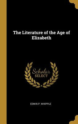 The Literature of the Age of Elizabeth by Whipple, Edwin P.