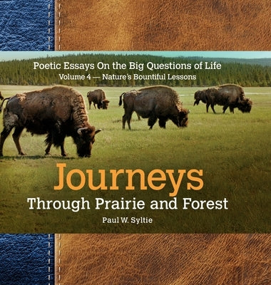Journeys Through Prairie and Forest-Vol 4-Natures Bountiful Lessons: Poetic Essays On the Big Questions of Life-Nature's Bountiful Lessons by Syltie, Paul W.