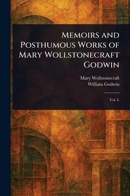 Memoirs and Posthumous Works of Mary Wollstonecraft Godwin by Wollstonecraft, Mary