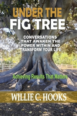 Under the Fig Tree: Conversations that Awaken the Power Within and Transform Your Life by Hooks, Willie C.