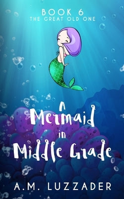A Mermaid in Middle Grade Book 6: The Great Old One by Luzzader, A. M.