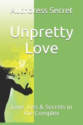 Unpretty Love: Love, Lies & Secrets in the Complex by Secret, Authoress