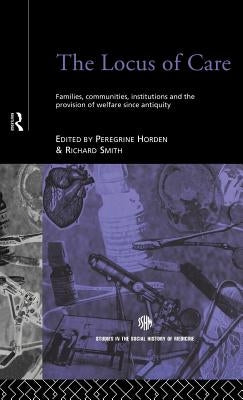 The Locus of Care: Families, Communities, Institutions, and the Provision of Welfare Since Antiquity by Horden, Peregrine