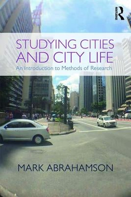 Studying Cities and City Life: An Introduction to Methods of Research by Abrahamson, Mark