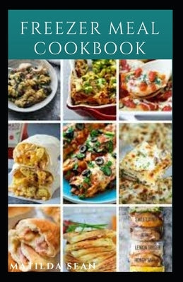 Freezer Meal Cookbook: A delicious freezer meal recipes for cooks and family conveniences by Sean, Matilda