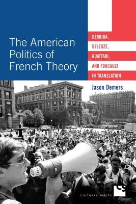 The American Politics of French Theory: Derrida, Deleuze, Guattari, and Foucault in Translation by DeMers, Jason