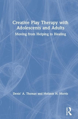 Creative Play Therapy with Adolescents and Adults: Moving from Helping to Healing by Thomas, Denis' A.