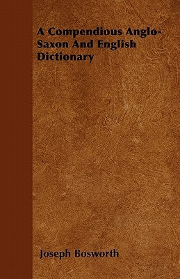 A Compendious Anglo-Saxon And English Dictionary by Bosworth, Joseph